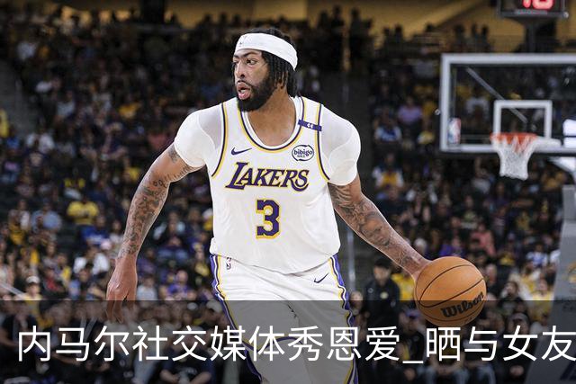 内马尔社交媒体秀恩爱 晒与女友布鲁娜接吻照片